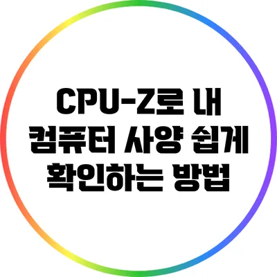 CPU-Z로 내 컴퓨터 사양 쉽게 확인하는 방법