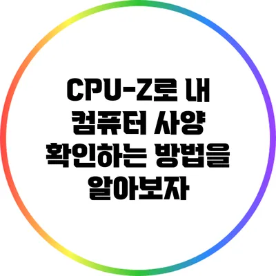 CPU-Z로 내 컴퓨터 사양 확인하는 방법을 알아보자