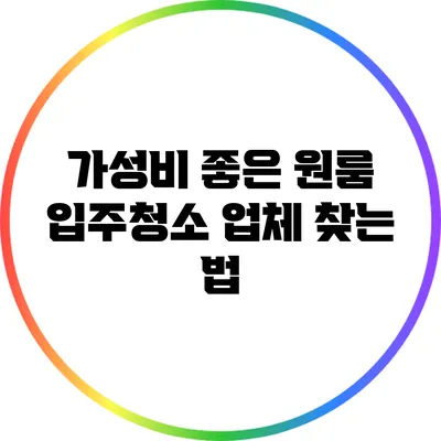 가성비 좋은 원룸 입주청소 업체 찾는 법