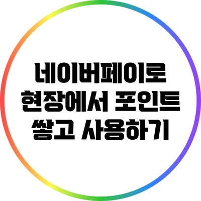 네이버페이로 현장에서 포인트 쌓고 사용하기