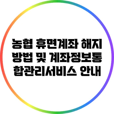 농협 휴면계좌 해지 방법 및 계좌정보통합관리서비스 안내