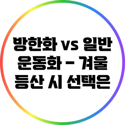 방한화 vs 일반 운동화 – 겨울 등산 시 선택은?