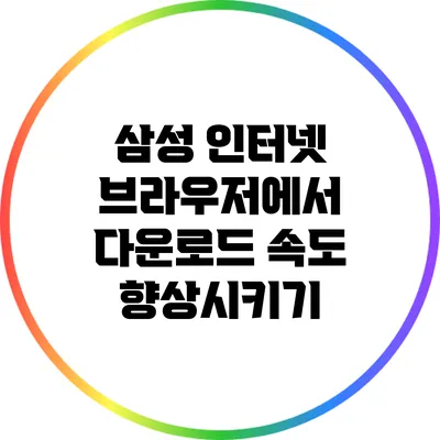 삼성 인터넷 브라우저에서 다운로드 속도 향상시키기