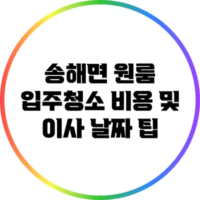 송해면 원룸 입주청소 비용 및 이사 날짜 팁