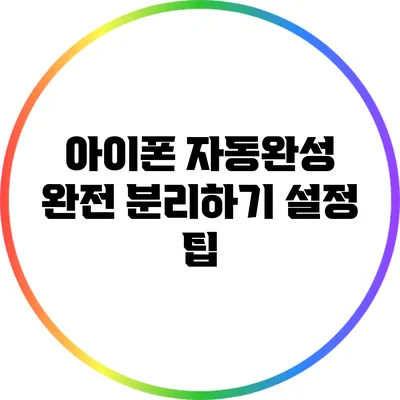 아이폰 자동완성 완전 분리하기: 설정 팁