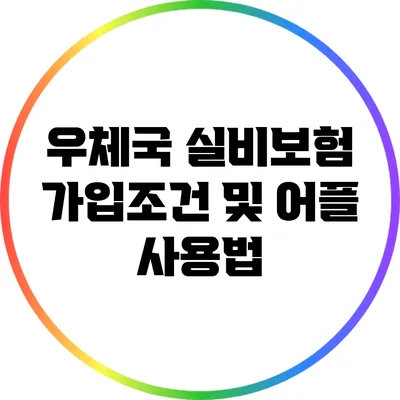 우체국 실비보험 가입조건 및 어플 사용법