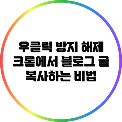 우클릭 방지 해제: 크롬에서 블로그 글 복사하는 비법