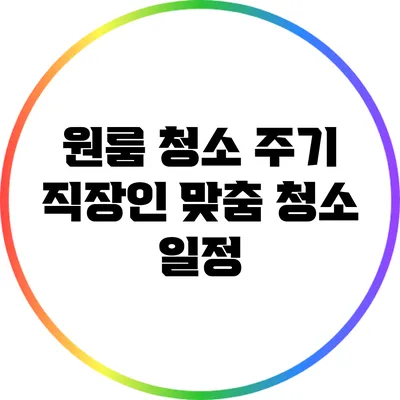 원룸 청소 주기: 직장인 맞춤 청소 일정