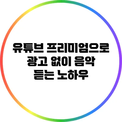 유튜브 프리미엄으로 광고 없이 음악 듣는 노하우