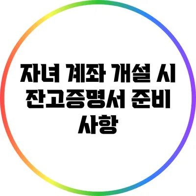 자녀 계좌 개설 시 잔고증명서 준비 사항