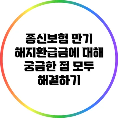 종신보험 만기 해지환급금에 대해 궁금한 점 모두 해결하기