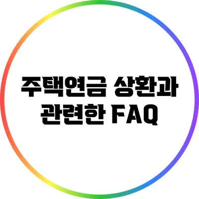 주택연금 상환과 관련한 FAQ