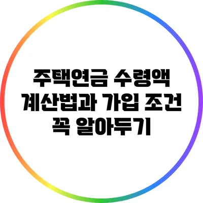 주택연금 수령액 계산법과 가입 조건 꼭 알아두기