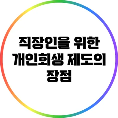 직장인을 위한 개인회생 제도의 장점