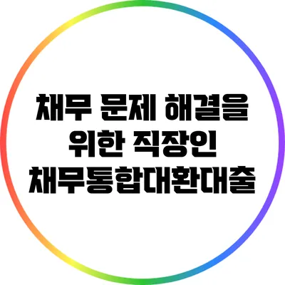 채무 문제 해결을 위한 직장인 채무통합대환대출