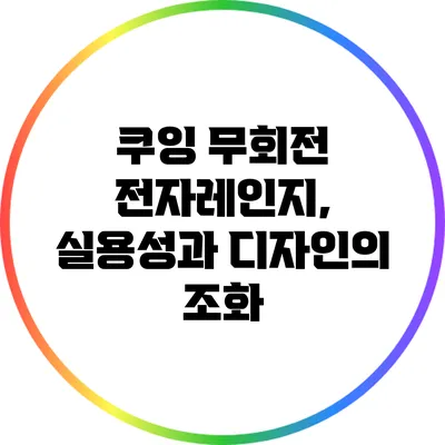 쿠잉 무회전 전자레인지, 실용성과 디자인의 조화