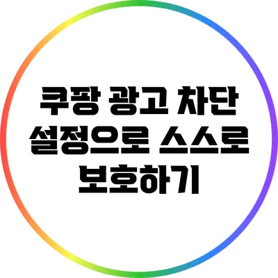 쿠팡 광고 차단 설정으로 스스로 보호하기