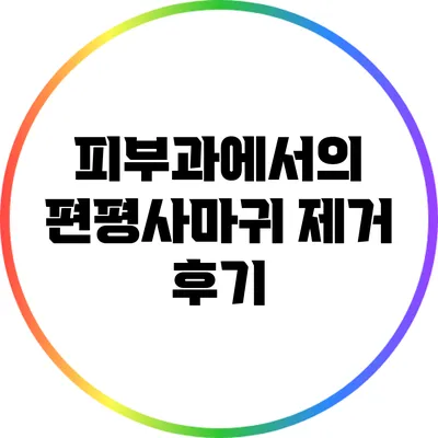 피부과에서의 편평사마귀 제거 후기