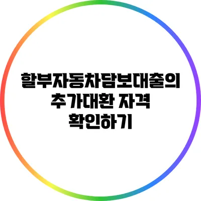 할부자동차담보대출의 추가대환 자격 확인하기