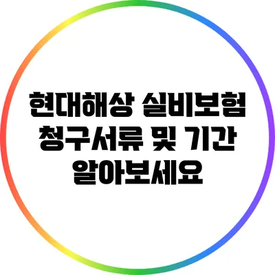 현대해상 실비보험 청구서류 및 기간 알아보세요