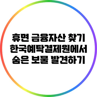 휴면 금융자산 찾기: 한국예탁결제원에서 숨은 보물 발견하기