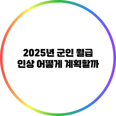 2025년 군인 월급 인상: 어떻게 계획할까?