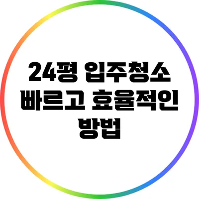 24평 입주청소: 빠르고 효율적인 방법