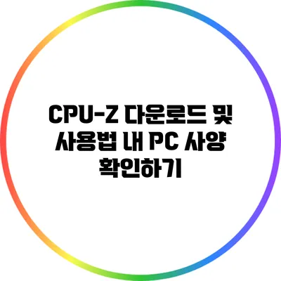 CPU-Z 다운로드 및 사용법: 내 PC 사양 확인하기