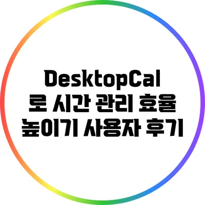 DesktopCal로 시간 관리 효율 높이기: 사용자 후기