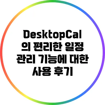 DesktopCal의 편리한 일정 관리 기능에 대한 사용 후기