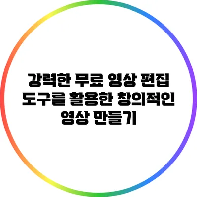 강력한 무료 영상 편집 도구를 활용한 창의적인 영상 만들기