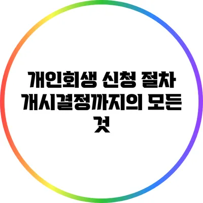 개인회생 신청 절차: 개시결정까지의 모든 것