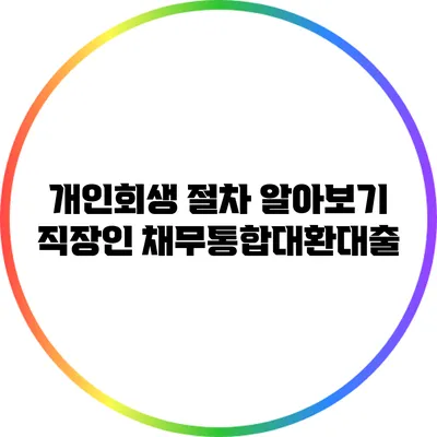 개인회생 절차 알아보기: 직장인 채무통합대환대출