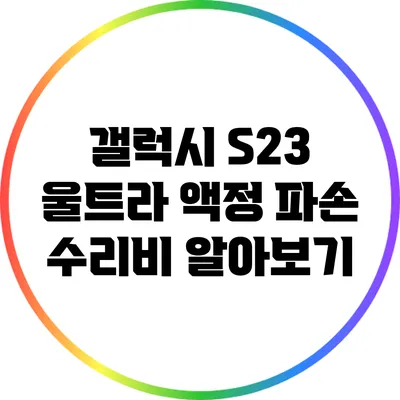 갤럭시 S23 울트라 액정 파손 수리비 알아보기