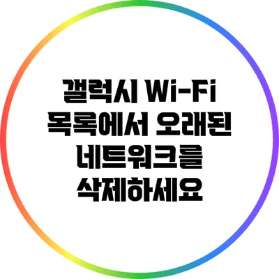 갤럭시 Wi-Fi 목록에서 오래된 네트워크를 삭제하세요