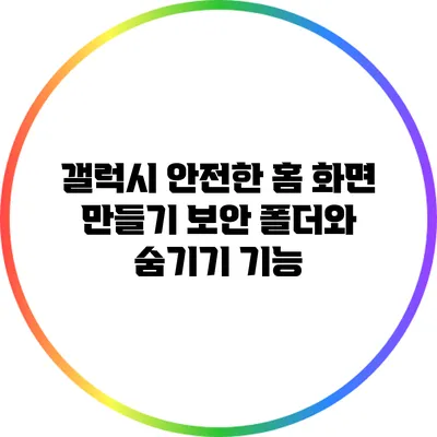 갤럭시 안전한 홈 화면 만들기: 보안 폴더와 숨기기 기능