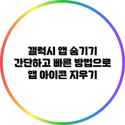 갤럭시 앱 숨기기: 간단하고 빠른 방법으로 앱 아이콘 지우기