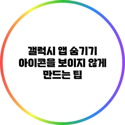 갤럭시 앱 숨기기: 아이콘을 보이지 않게 만드는 팁