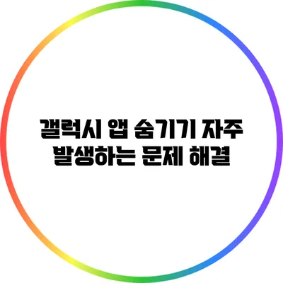 갤럭시 앱 숨기기: 자주 발생하는 문제 해결