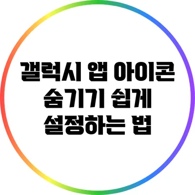 갤럭시 앱 아이콘 숨기기: 쉽게 설정하는 법