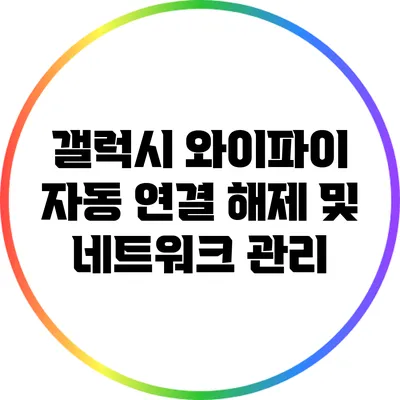 갤럭시 와이파이 자동 연결 해제 및 네트워크 관리