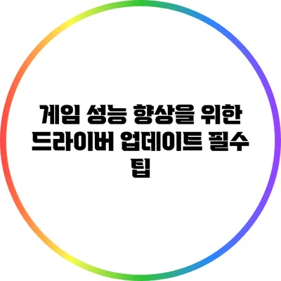 게임 성능 향상을 위한 드라이버 업데이트 필수 팁