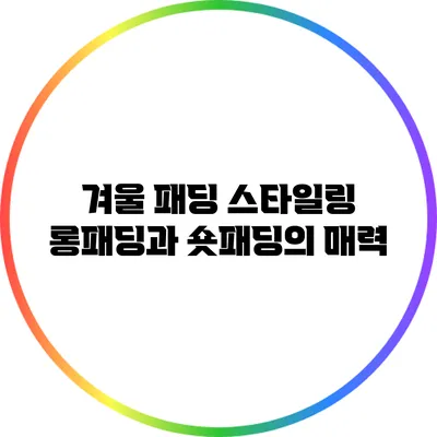 겨울 패딩 스타일링: 롱패딩과 숏패딩의 매력