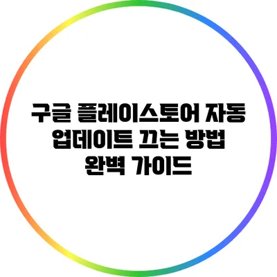 구글 플레이스토어 자동 업데이트 끄는 방법 완벽 가이드