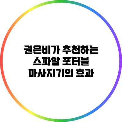 권은비가 추천하는 스파알 포터블 마사지기의 효과