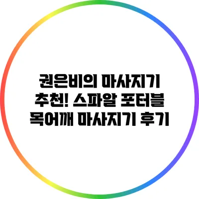 권은비의 마사지기 추천! 스파알 포터블 목어깨 마사지기 후기