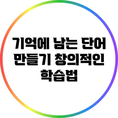 기억에 남는 단어 만들기: 창의적인 학습법