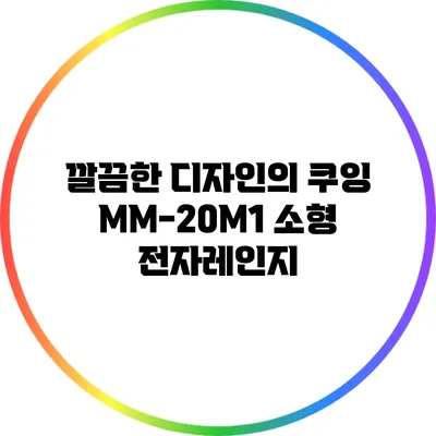 깔끔한 디자인의 쿠잉 MM-20M1 소형 전자레인지