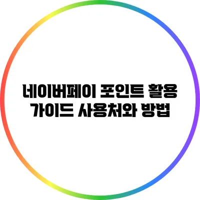 네이버페이 포인트 활용 가이드: 사용처와 방법