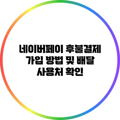 네이버페이 후불결제 가입 방법 및 배달 사용처 확인